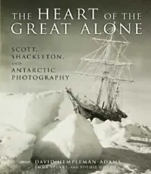 The Heart of the Great Alone: Scott, Shackleton, and Antarctic Photographyby Hempleman-Adams, David; Stuart, Emma;...