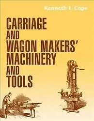 Carriage and Wagon Makers Machinery and Tools, Paperback by Cope, Kenneth L., ISBN 1931626189, ISBN-13 9781931626187,...