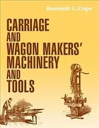 Carriage and Wagon Makers Machinery and Tools, Paperback by Cope, Kenneth L., ISBN 1931626189, ISBN-13 9781931626187,...